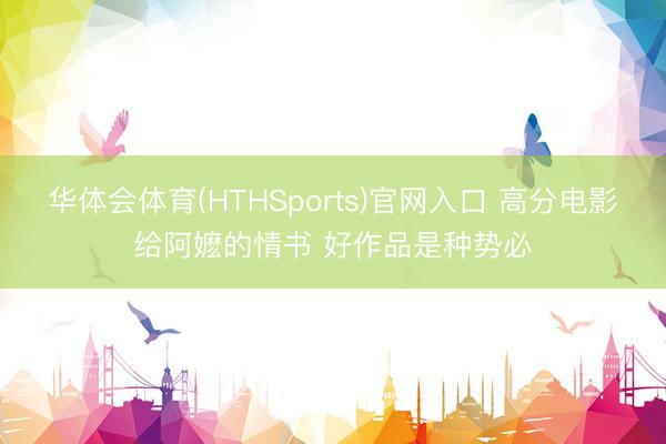 华体会体育(HTHSports)官网入口 高分电影给阿嬷的情书 好作品是种势必