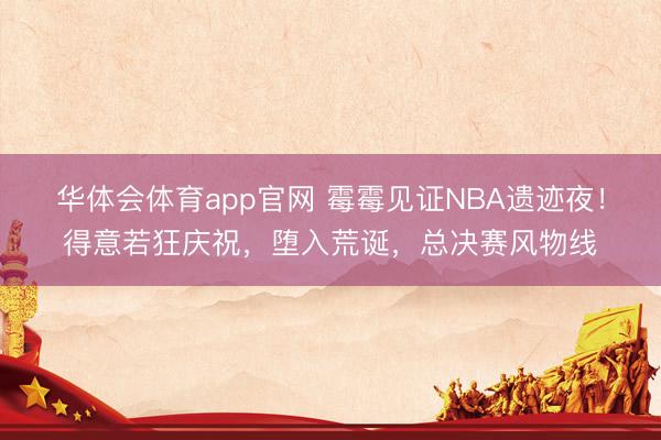 华体会体育app官网 霉霉见证NBA遗迹夜!得意若狂庆祝,堕入荒诞,总决赛风物线