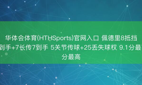 华体会体育(HTHSports)官网入口 佩德里8抵挡6到手+7长传7到手 5关节传球+25丢失球权 9.1分最高