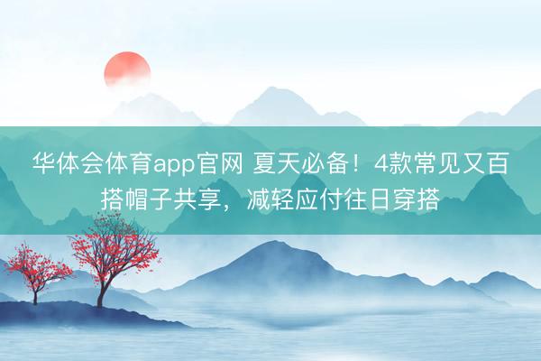 华体会体育app官网 夏天必备！4款常见又百搭帽子共享，减轻应付往日穿搭