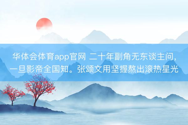 华体会体育app官网 二十年副角无东谈主问,一旦影帝全国知。张颂文用坚握熬出滚热星光