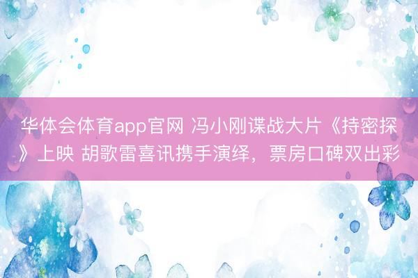 华体会体育app官网 冯小刚谍战大片《持密探》上映 胡歌雷喜讯携手演绎,票房口碑双出彩